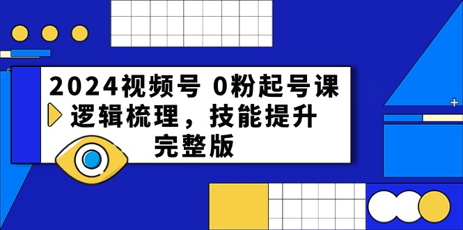 （10423期）2024视频号 0粉起号课，逻辑梳理，技能提升，完整版-耐玩网创