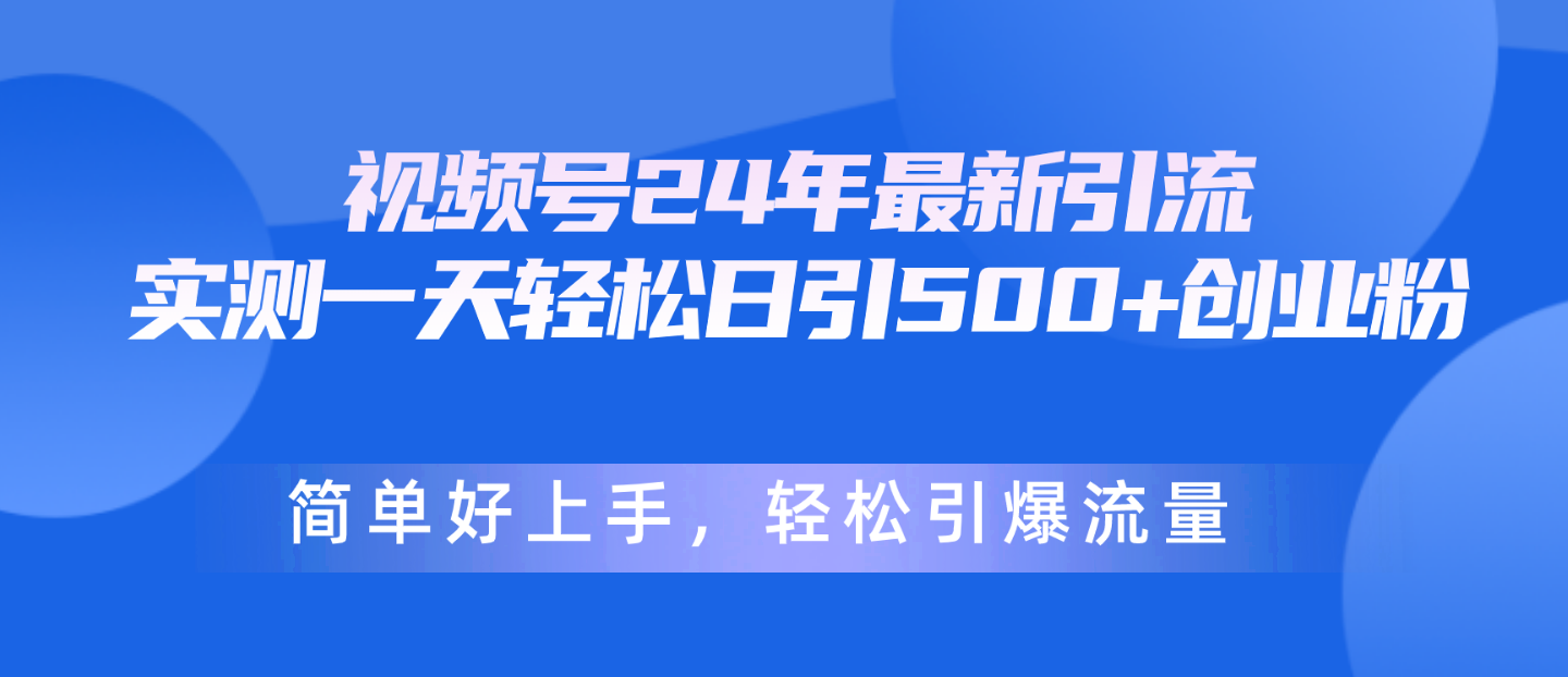（10415期）视频号24年最新引流，一天轻松日引500+创业粉，简单好上手，轻松引爆流量-耐玩网创