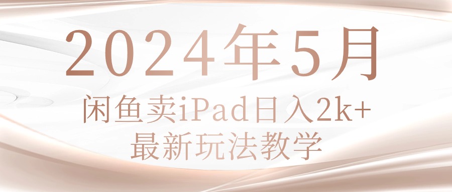 （10459期）2024年5月闲鱼卖ipad日入2k，最新玩法教学-耐玩网创
