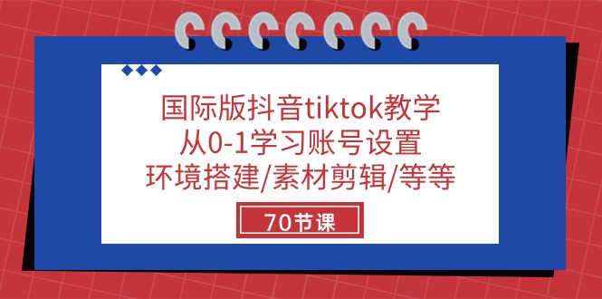 （10451期）国际版抖音tiktok教学：从0-1学习账号设置/环境搭建/素材剪辑/等等/70节-耐玩网创