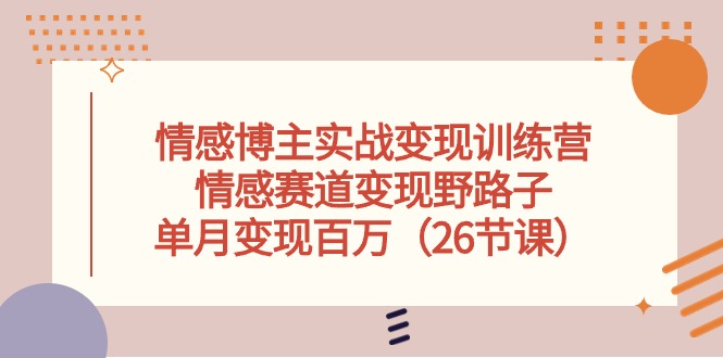 （10448期）情感博主实战变现训练营，情感赛道变现野路子，单月变现百万（26节课）-耐玩网创