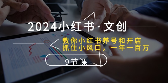 （10440期）2024小红书·文创：教你小红书养号和开店、抓住小风口 一年一百万 (9节课)-耐玩网创