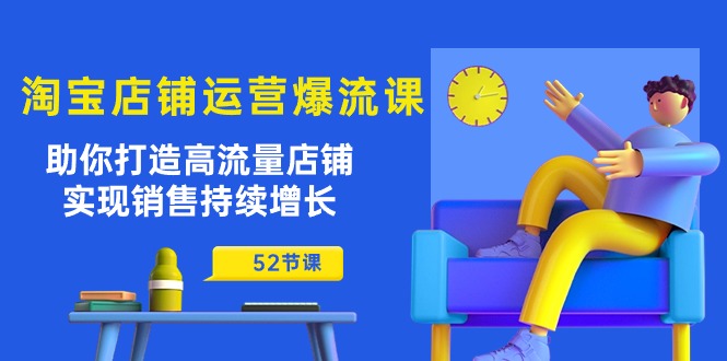 （10515期）淘宝店铺运营爆流课：助你打造高流量店铺，实现销售持续增长（52节课）-耐玩网创