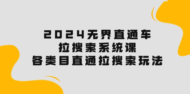（10508期）2024无界直通车·拉搜索系统课：各类目直通车 拉搜索玩法！-耐玩网创