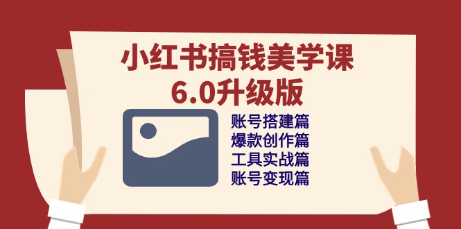 （10412期）小红书搞钱美学课-6.0升级版，账号搭建/爆款创作/工具实战/账号变现篇-耐玩网创