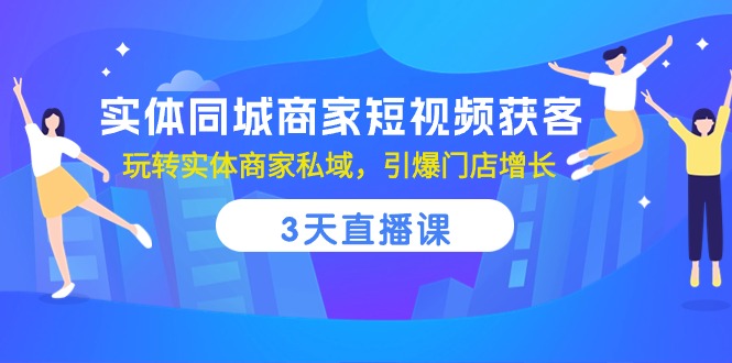（10406期）实体同城商家短视频获客，3天直播课，玩转实体商家私域，引爆门店增长-耐玩网创