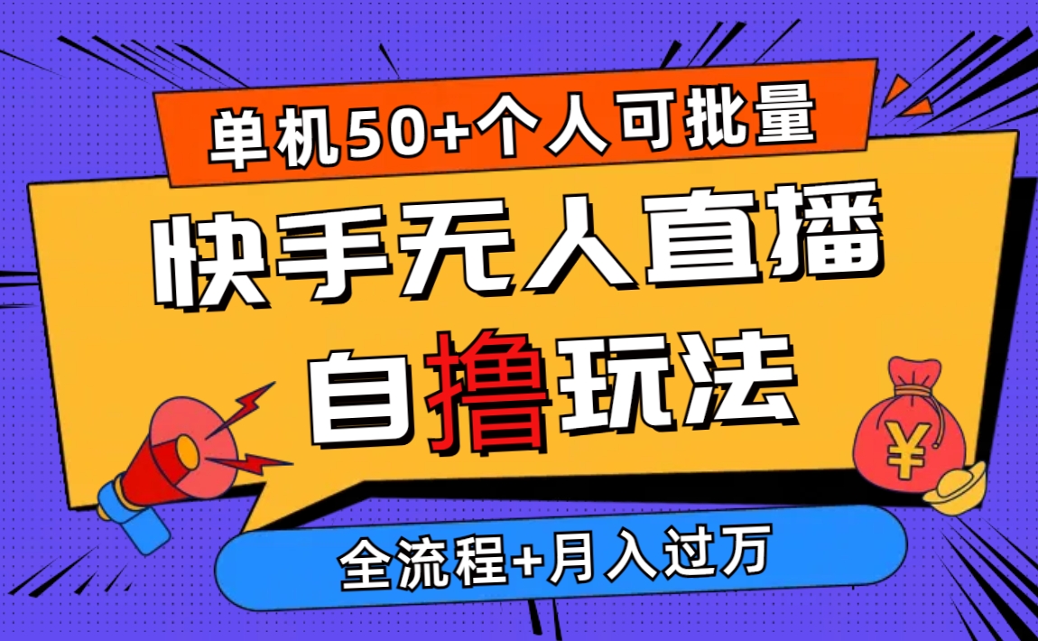 （10403期）2024最新快手无人直播自撸玩法，单机日入50+，个人也可以批量操作月入过万-耐玩网创