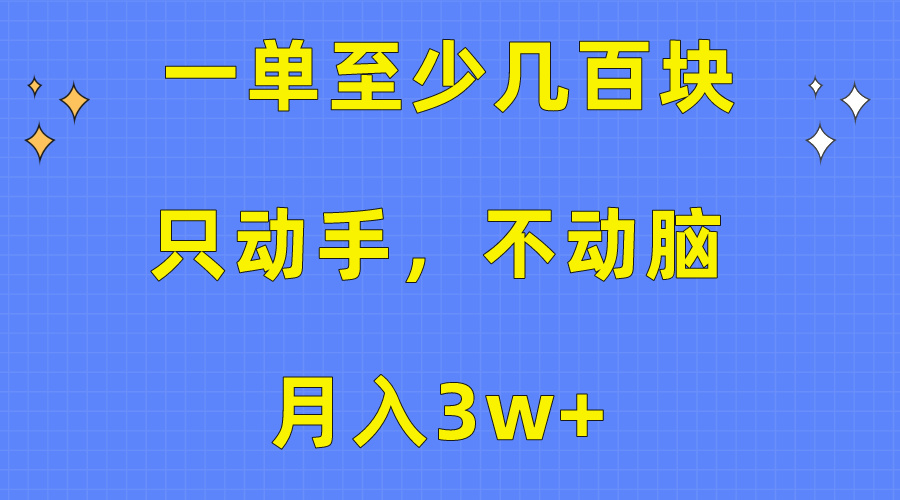 （10356期）一单至少几百块，只动手不动脑，月入3w+。看完就能上手，保姆级教程-耐玩网创