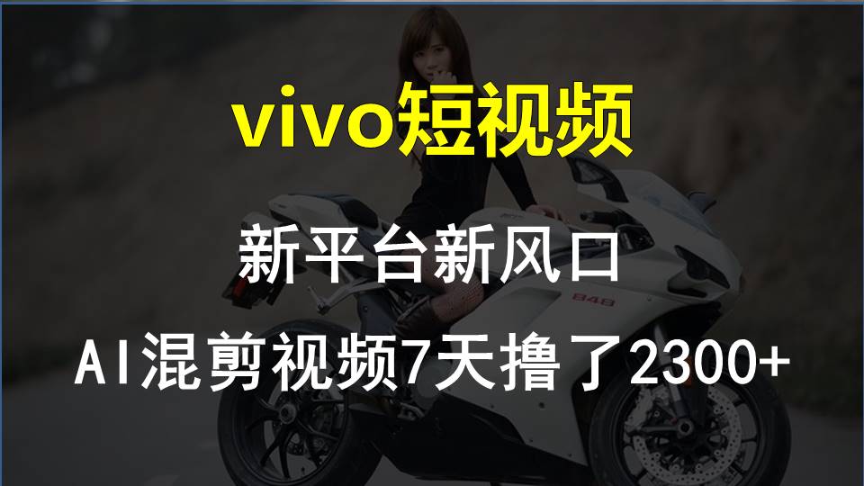 （10357期）vivo短视频:新平台新风口，AI混剪视频7天撸了2300+-耐玩网创