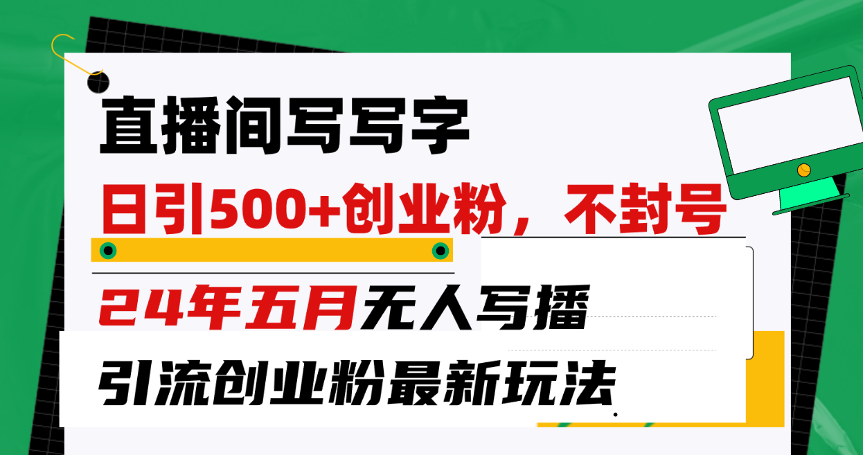 （10350期）直播间写写字日引300+创业粉，24年五月无人写播引流不封号最新玩法-耐玩网创