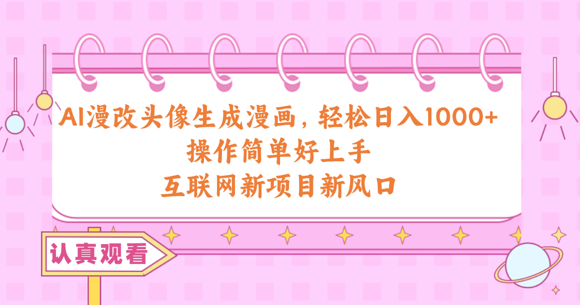 （10387期）AI漫改头像生成漫画，轻松日入1000+，操作简单好上手，互联网新项目新风口-耐玩网创