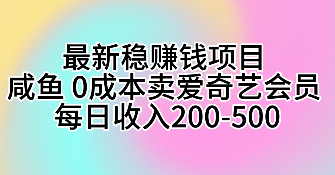 （10369期）最新稳赚钱项目 咸鱼 0成本卖爱奇艺会员 每日收入200-500-耐玩网创