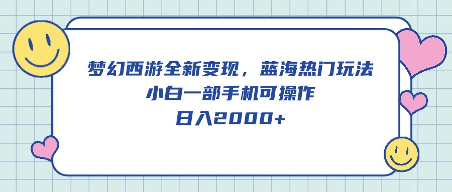（10367期）梦幻西游全新变现，蓝海热门玩法，小白一部手机可操作，日入2000+-耐玩网创