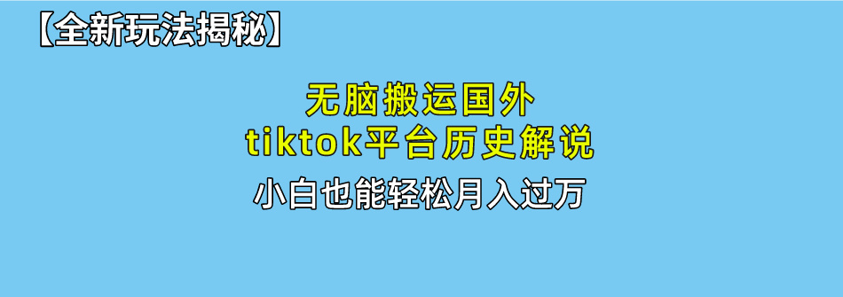 （10326期）无脑搬运国外tiktok历史解说 无需剪辑，简单操作，轻松实现月入过万-耐玩网创