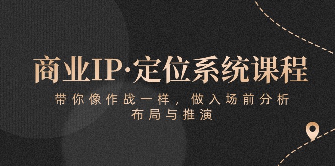（10309期）商业IP·定位系统课程：带你像 作战一样，做入场 前分析，布局与推演-耐玩网创