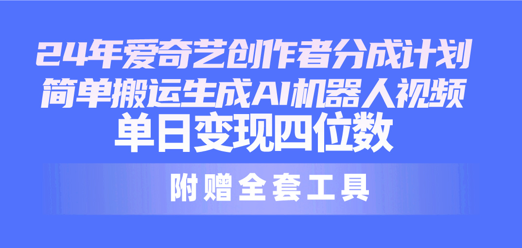 （10308期）24最新爱奇艺创作者分成计划，简单搬运生成AI机器人视频，单日变现四位数-耐玩网创