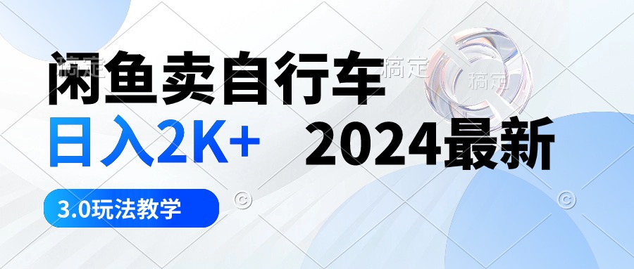 （10296期）闲鱼卖自行车 日入2K+ 2024最新 3.0玩法教学-耐玩网创