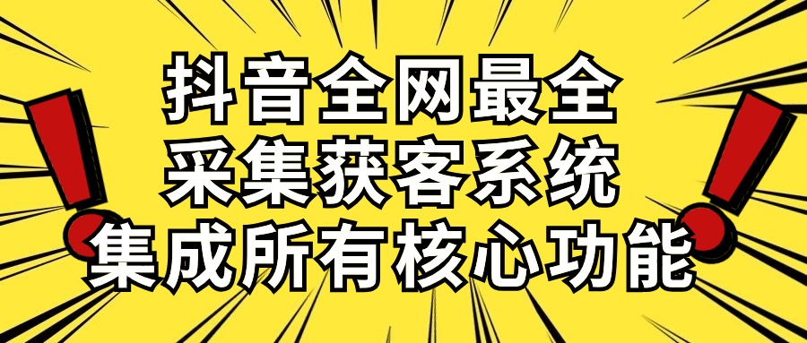 （10298期）抖音全网最全采集获客系统，集成所有核心功能，日引500+-耐玩网创