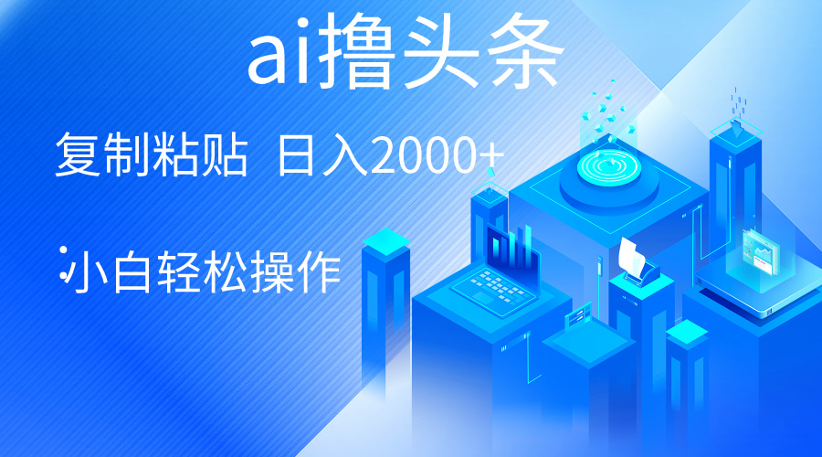 （10283期）AI一键生成爆款文章撸头条 轻松日入2000+，小白操作简单， 收益无上限-耐玩网创