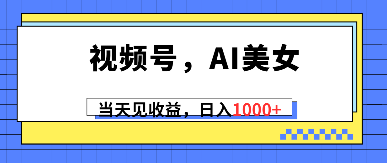 （10281期）视频号，Ai美女，当天见收益，日入1000+-耐玩网创