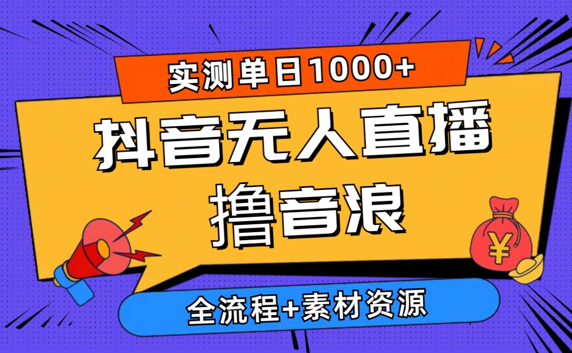 （10274期）2024抖音无人直播撸音浪新玩法 日入1000+ 全流程+素材资源-耐玩网创