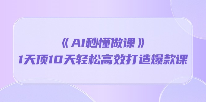 （10262期）《AI秒懂做课》1天顶10天轻松高效打造爆款课-耐玩网创