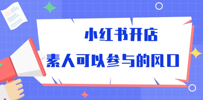 （10260期）小红书开店，素人可以参与的风口-耐玩网创