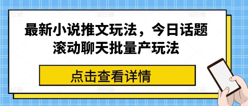 最新小说推文玩法，今日话题滚动聊天批量产玩法-耐玩网创