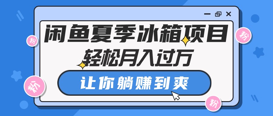 （10673期）闲鱼夏季冰箱项目，轻松月入过万，让你躺赚到爽-耐玩网创