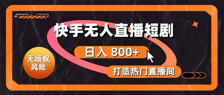 （10717期）快手无人直播短剧宝典：无版权风险，轻松打造热门直播间，日进斗金不是梦-耐玩网创