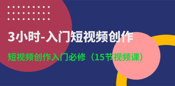 （10715期）3小时-入门短视频创作：短视频创作入门必修（15节视频课）-耐玩网创