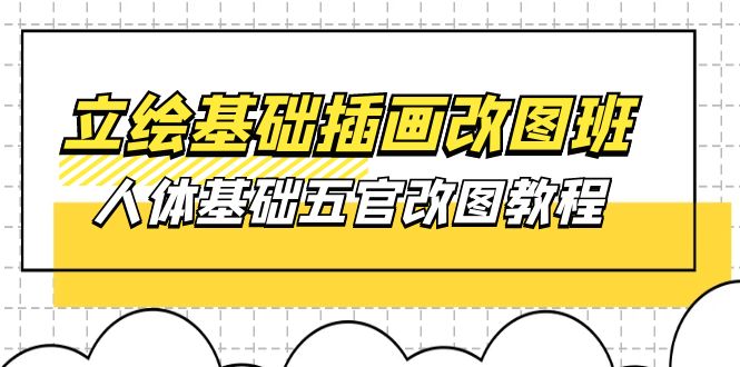 （10689期）立绘基础-插画改图班【第1期】：人体基础五官改图教程- 37节视频+课件-耐玩网创