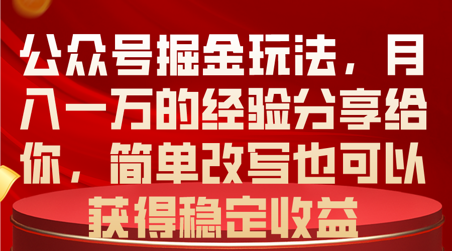 （10753期）公众号掘金玩法，月入一万的经验分享给你，简单改写也可以获得稳定收益-耐玩网创