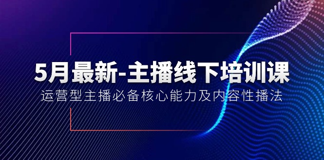 （10744期）5月最新-主播线下培训课【40期】：运营型主播必备核心能力及内容性播法-耐玩网创