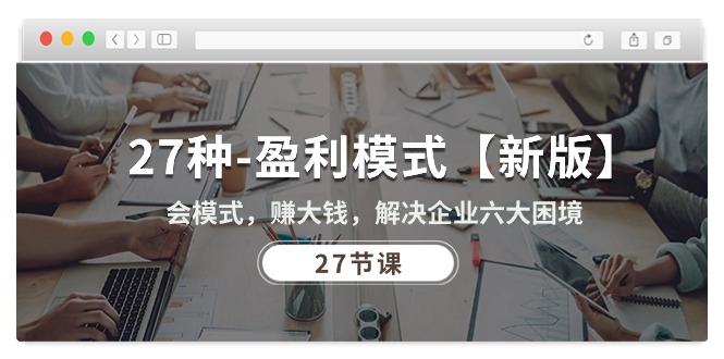 （10726期）27种-盈利模式【新版】会模式，赚大钱，解决企业六大困境 (27节课)-耐玩网创