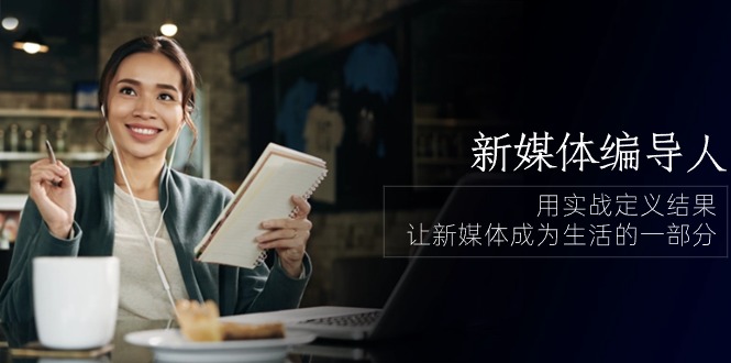 （10722期）新媒体-编导人，用实战定义结果，让新媒体成为生活的一部分 (84节课)-耐玩网创