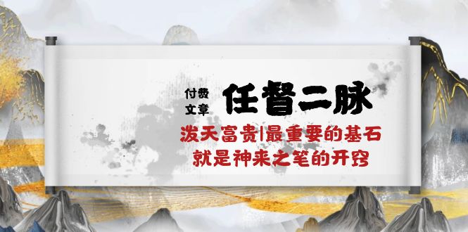 （10659期）某付费文章《任督 二脉 泼天富贵|最重要的基石 就是神来之笔的开窍|万字》-耐玩网创