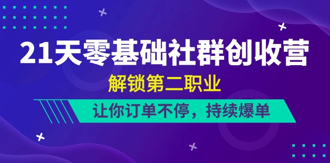 （10621期）21天-零基础社群 创收营，解锁第二职业，让你订单不停，持续爆单（22节）-耐玩网创