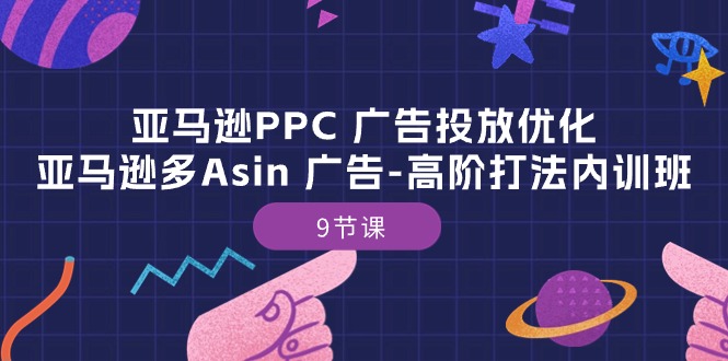 （10604期）亚马逊PPC 广告投放优化：亚马逊多Asin 广告-高阶打法内训班-9节课-耐玩网创