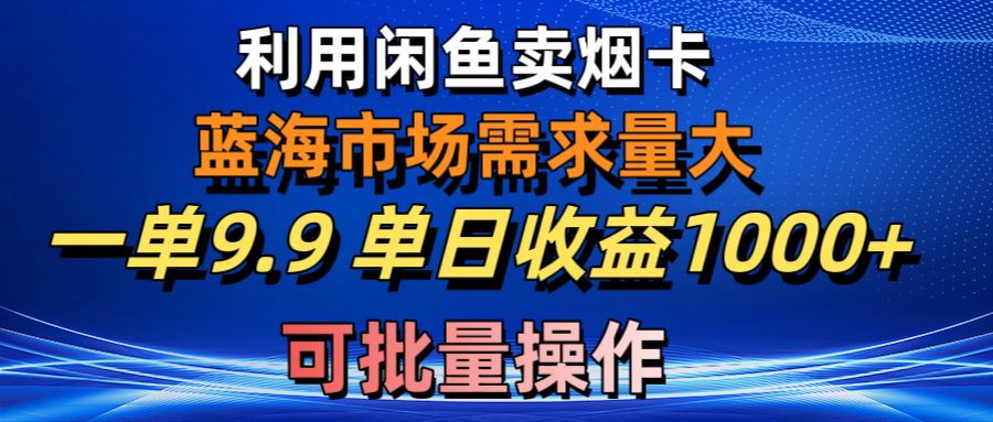 （10579期）利用咸鱼卖烟卡，蓝海市场需求量大，一单9.9单日收益1000+，可批量操作-耐玩网创
