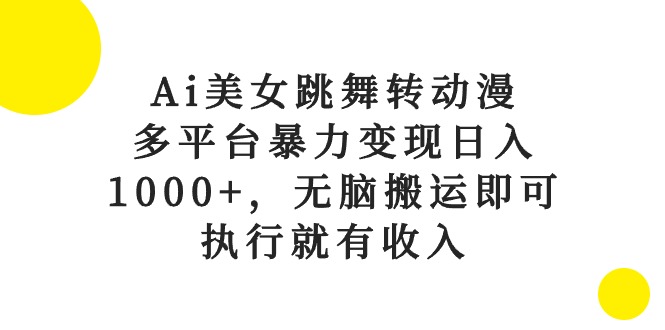 （10539期）Ai美女跳舞转动漫，多平台暴力变现日入1000+，无脑搬运即可，执行就有收入-耐玩网创