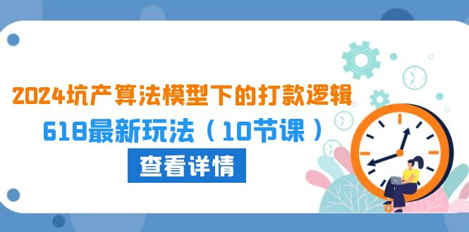 （10528期）2024坑产算法 模型下的打款逻辑：618最新玩法（10节课）-耐玩网创