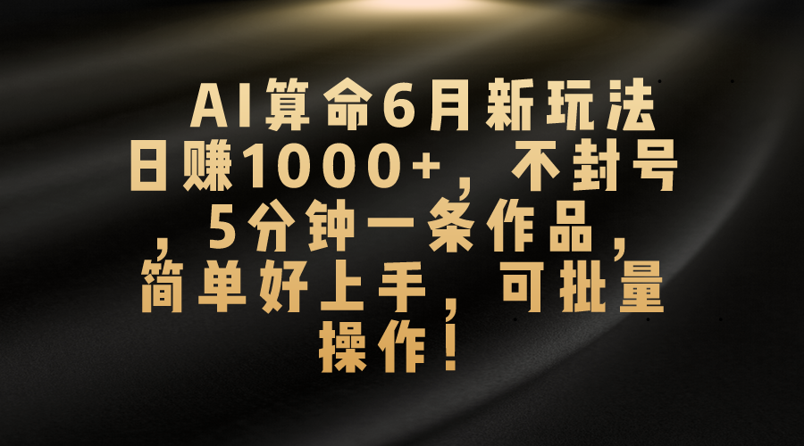 （10993期）AI算命6月新玩法，日赚1000+，不封号，5分钟一条作品，简单好上手，可…-耐玩网创