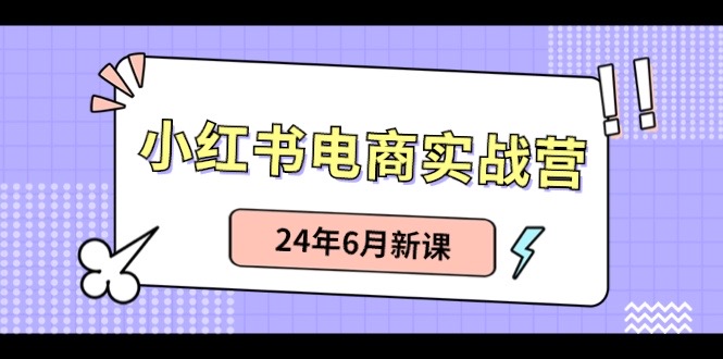 （10984期）小红书电商实战营：小红书笔记带货和无人直播，24年6月新课-耐玩网创