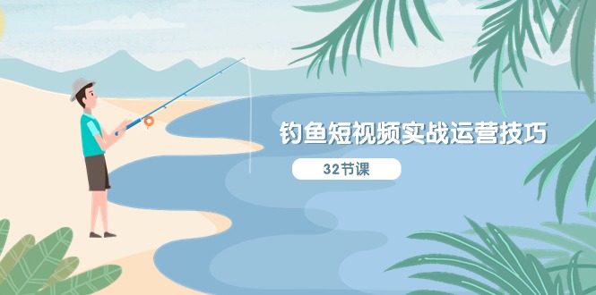 （10980期）钓鱼短视频实战运营技巧，系统性讲解定位ip策划  能听懂，能落地，能实操-耐玩网创