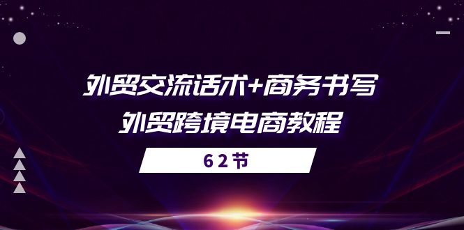 （10981期）外贸 交流话术+ 商务书写-外贸跨境电商教程（56节课）-耐玩网创