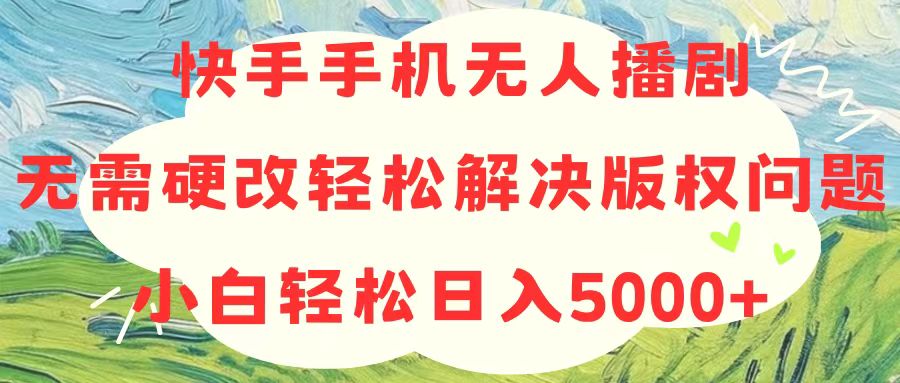 （10979期）快手手机无人播剧，无需硬改，轻松解决版权问题，小白轻松日入5000+-耐玩网创