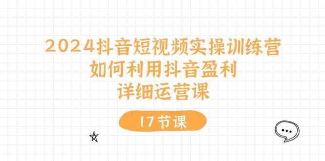 （10948期）2024抖音短视频实操训练营：如何利用抖音盈利，详细运营课（27节视频课）-耐玩网创