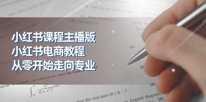 （11021期）小红书课程主播版，小红书电商教程，从零开始走向专业（23节）-耐玩网创