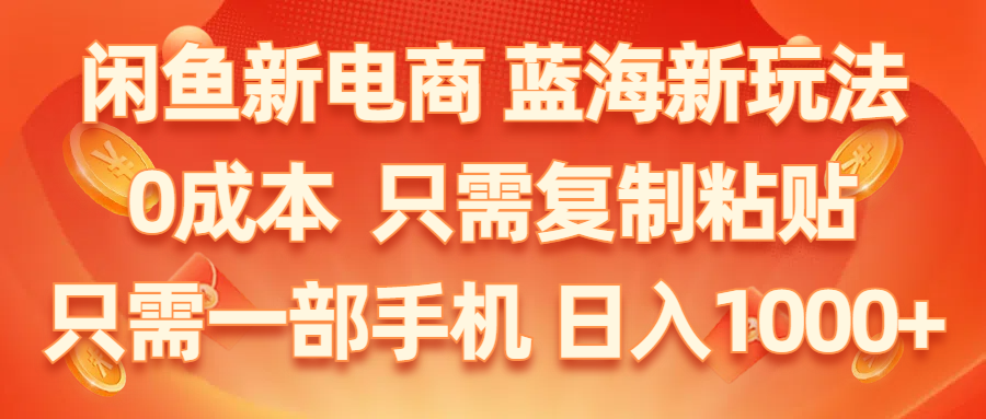 （11013期）闲鱼新电商,蓝海新玩法,0成本,只需复制粘贴,小白轻松上手,只需一部手机…-耐玩网创